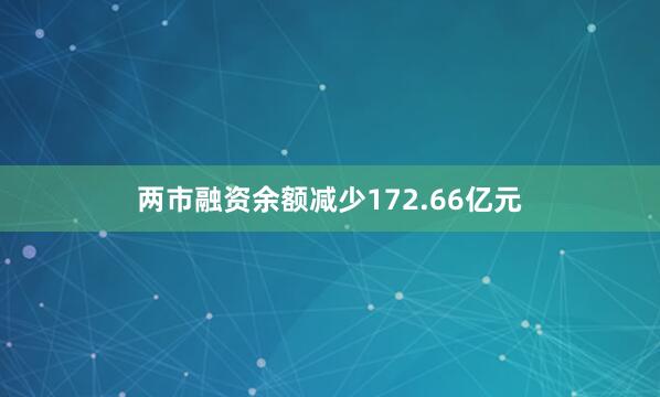 两市融资余额减少172.66亿元