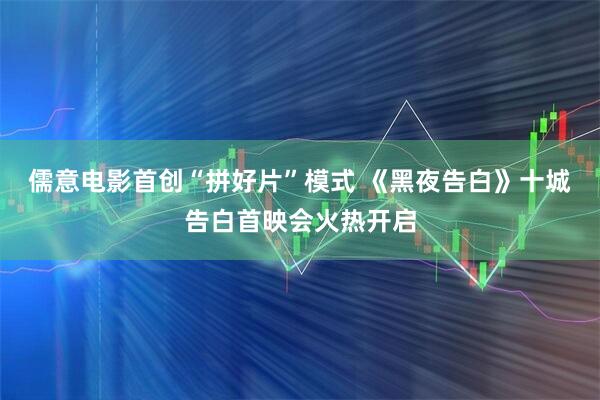 儒意电影首创“拼好片”模式 《黑夜告白》十城告白首映会火热开启