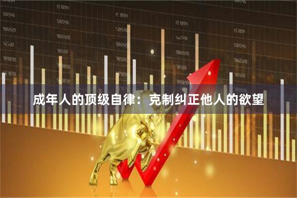成年人的顶级自律：克制纠正他人的欲望