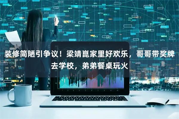装修简陋引争议！梁靖崑家里好欢乐，哥哥带奖牌去学校，弟弟餐桌玩火