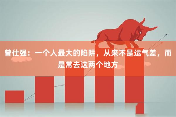 曾仕强：一个人最大的陷阱，从来不是运气差，而是常去这两个地方
