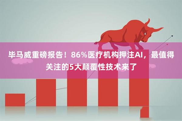 毕马威重磅报告！86%医疗机构押注AI，最值得关注的5大颠覆性技术来了