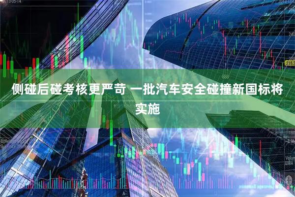 侧碰后碰考核更严苛 一批汽车安全碰撞新国标将实施