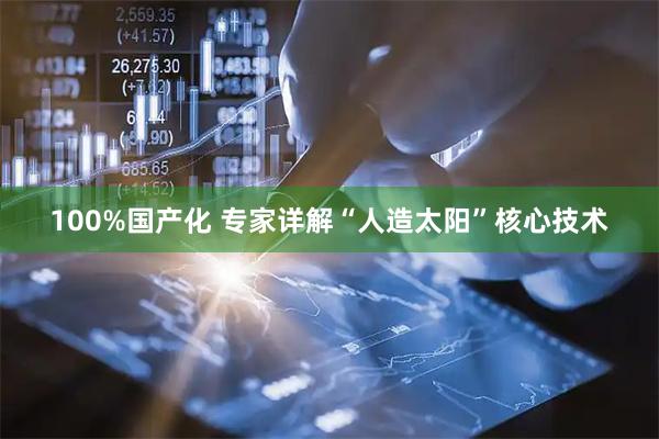 100%国产化 专家详解“人造太阳”核心技术