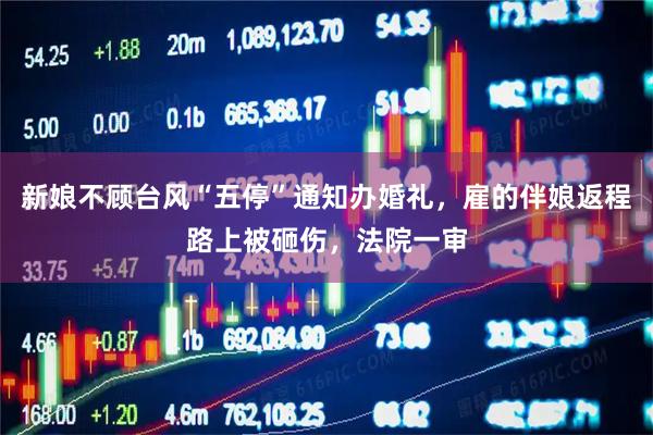 新娘不顾台风“五停”通知办婚礼,雇的伴娘返程路上被砸伤,法院一审