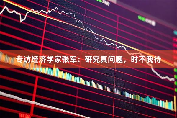 专访经济学家张军：研究真问题，时不我待