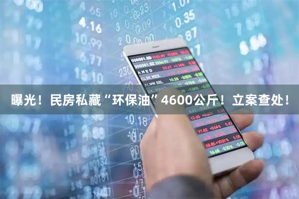 曝光！民房私藏“环保油”4600公斤！立案查处！