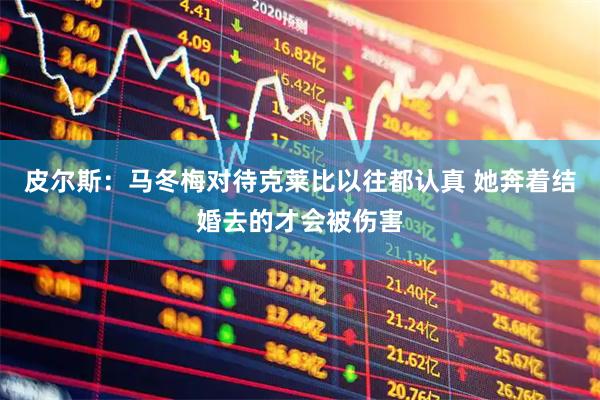 皮尔斯：马冬梅对待克莱比以往都认真 她奔着结婚去的才会被伤害